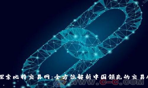 : 探索比特交易网：全方位解析中国领先的交易APP
